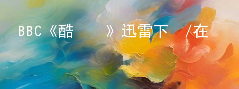 曹路生發布BBC《酷兒們》迅雷下載/在線觀看/百度云-犯罪/歷史載-美劇天堂